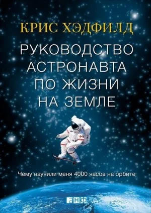 Руководство астронавта по жизни на Земле. Чему научили меня 4 часов на орбите