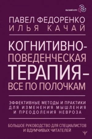Когнитивно-поведенческая терапия – всё по полочкам. Эффективные методы и практики для изменения мышления