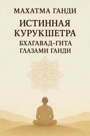 Истинная Курукшетра. Бхагавад-Гита глазами Ганди