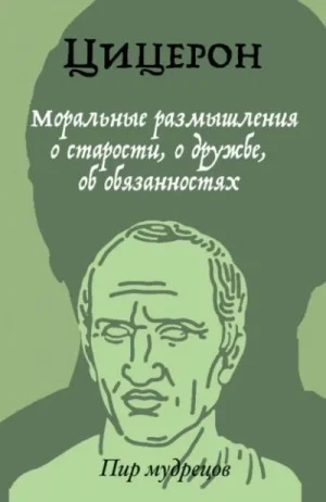 Цицерон: О старости. О дружбе. Об обязанностях