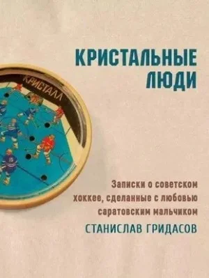 Кристальные люди. Записки о советском хоккее, сделанные с любовью саратовским мальчиком