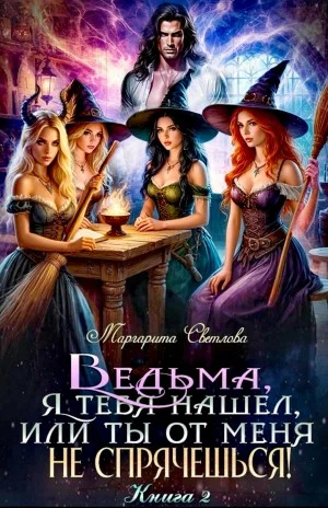 Ведьма, я тебя нашел, или Ты от меня не спрячешься. Книга 2