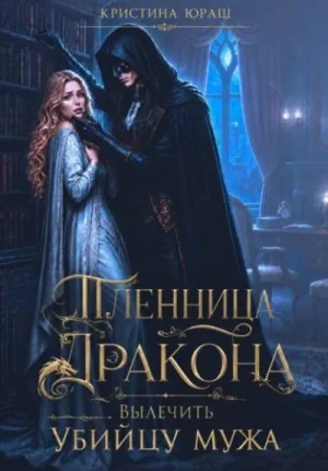 Пленница дракона. Вылечить убийцу мужа
