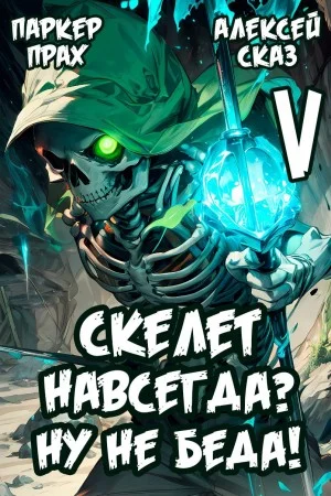 Я Скелет навсегда? Ну не беда! Финал. Книга V
